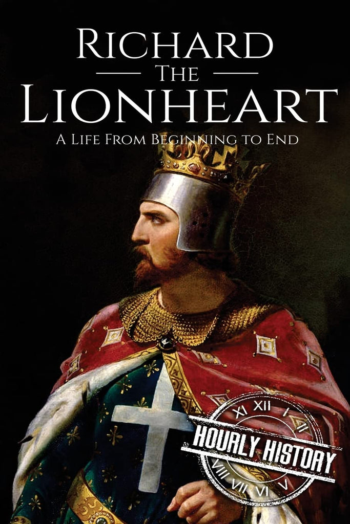 Richard the Lionheart: A Life From Beginning to End (Biographies of British Royalty)
