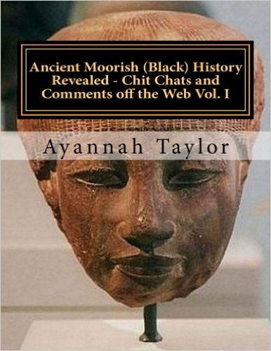 Ancient Moorish (Black) History Revealed - Chit Chats and Comments off the Web Vol. I: Black History