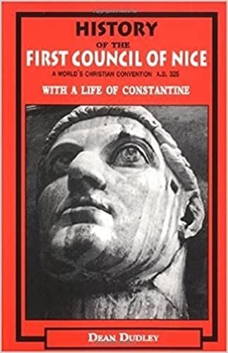 History of the First Council of Nice: A World's Christian Convention A.D. 325 with a life of Constantine