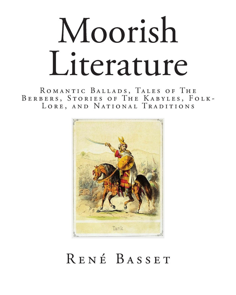 Moorish Literature: Romantic Ballads, Tales of The Berbers, Stories of The Kabyles, Folk-Lore, and National Traditions