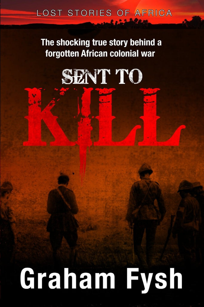 Sent to kill: The shocking true story behind a forgotten African colonial war Vol 1