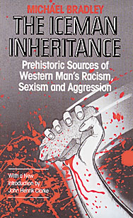 Iceman Inheritance : Prehistoric Sources of Western Man’s Racism, Sexism and Aggression