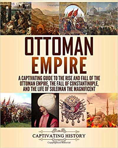 Ottoman Empire: A Captivating Guide to the Rise and Fall of the Ottoman Empire, The Fall of Constantinople, and the Life of Suleiman the Magnificent