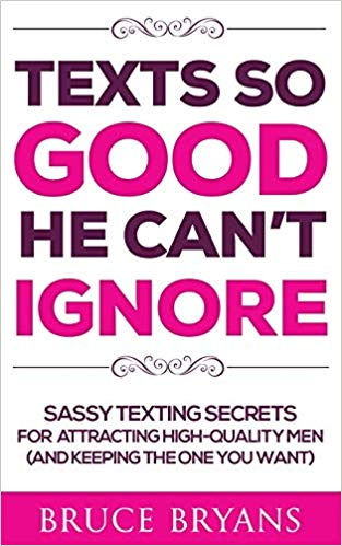 Texts So Good He Can’t Ignore: Sassy Texting Secrets for Attracting High-Quality Men (and Keeping the One You Want)