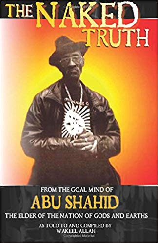 The Naked Truth: From the Goal Mind of Abu Shahid, The Elder of the Nation of Gods and Earths as Told to and Compiled by Wakeel Allah