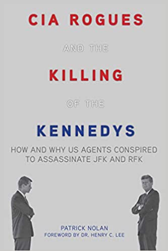 CIA Rogues and the Killing of the  Kennedys: How and Why US Agents Conspired to Assassinate JFK and RFK