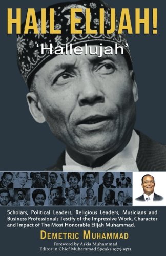Hail Elijah: "Hallelujah": Scholars, Political Leaders, Religious Leaders, Musicians & Business Professionals Testify of the Impressive Work, Character and Impact of the Most Honorable Elijah Muhammad
