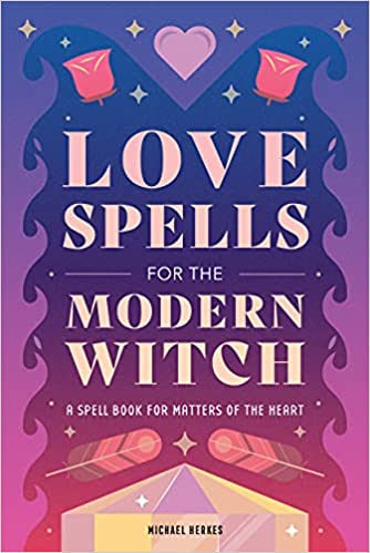 Love Spells for the Modern Witch: A Spell Book for Matters of the Heart Paperback