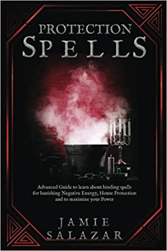 Protection Spells: Advanced Guide to Learn About Binding Spells for Banishing Negative Energy, House Protection, and Maximizing Your Power Paperback