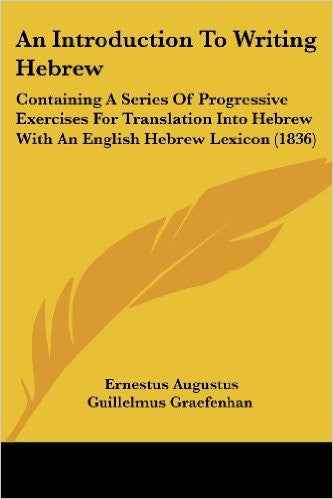 An Introduction to Writing Hebrew: Containing a Series of Progressive Exercises for Translation Into Hebrew with an English Hebrew Lexicon (1836)