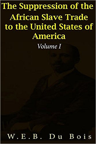 The Suppression of the African Slave Trade to the United States of America: Volume I