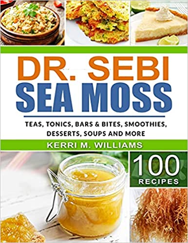 Dr. Sebi Sea Moss: From Bars and Bites, Teas and tonics, to Soups and Salads...100 Easy Ways to Incorporate the Most Powerful Seafood into Your Daily Meals (Dr. Sebi Cookbook)