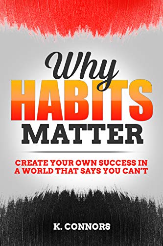 Why Habits Matter: Create Your Own Success in a World that Says You Can’t