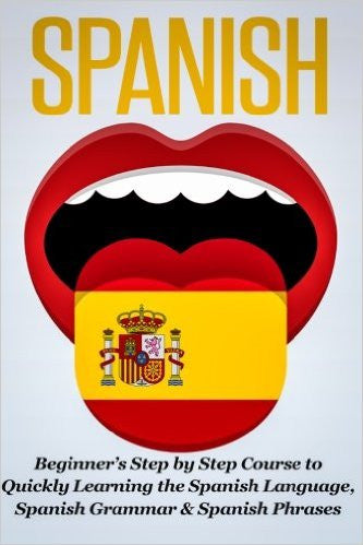 Spanish: Beginner's Step by Step Course to Quickly Learning The Spanish Language, Spanish Grammar & Spanish Phrases