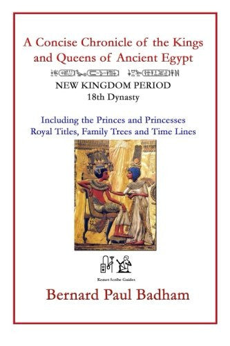 A Concise Chronicle of the Kings and Queens of Ancient Egypt: NEW KINGDOM PERIOD 18th Dynasty Including the Princes and Princesses, Royal Titles, Family Trees and Time Lines