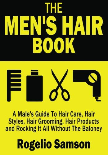 The Men's Hair Book: A Male's Guide To Hair Care, Hair Styles, Hair Grooming, Hair Products and Rocking It All Without The Baloney