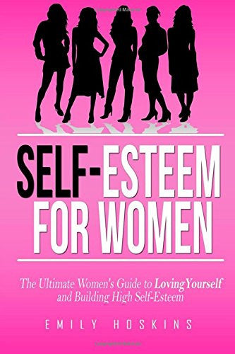 Self-Esteem For Women: The Ultimate Women's Guide to Loving Yourself and Building High Self-Esteem (Self Esteem, Self Help, Self Love)
