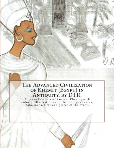 The Advanced Civilization of Ancient Khemit {Egypt} in The Advanced Civilization of Ancient Khemit {Egypt} in Antiquity. by D.J.R.: Plus the Invaders of Ancient Khemit; replete with colorful illustrations ... data, maps, time and places of the events