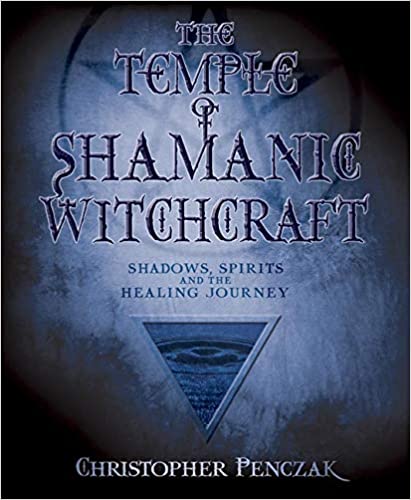 The Temple of Shamanic Witchcraft: Shadows, Spirits and the Healing Journey (Penczak Temple Book 3)