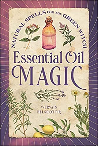 Essential Oil Magic: Natural Spells for the Green Witch