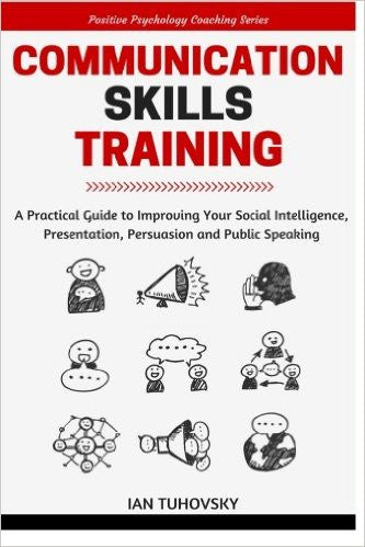 Communication Skills: A Practical Guide to Improving Your Social Intelligence, Presentation, Persuasion and Public Speaking (Positive Psychology Coaching Series Book) (Volume 9)