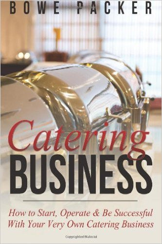 Catering Business: How to Start, Operate & Be Successful With Your Very Own Catering Business