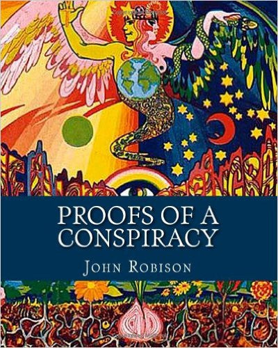 Proofs of a Conspiracy: Against all the Religions and Governments of Europe, Carried on in the Secret Meetings of Freemasons, Illuminati and Reading Societies