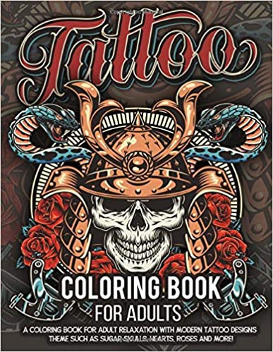 Tattoo Coloring Book for Adults: Over 300 Coloring Pages For Adult Relaxation With Beautiful Modern Tattoo Designs Such As Sugar Skulls, Hearts, Roses and More! Paperback