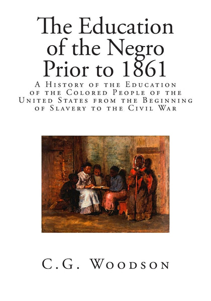 The Education of the Negro Prior to 1861: A History of the Education of the Colored People of the United States from the Beginning of Slavery to the Civil War