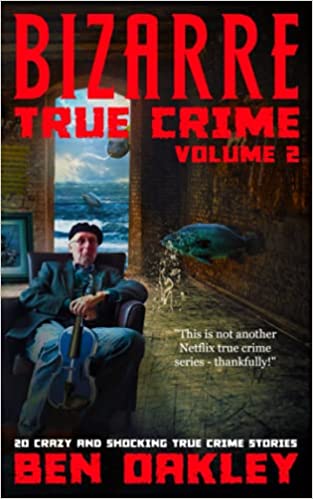 Bizarre True Crime Volume 2: 20 Crazy & Shocking True Crime Stories