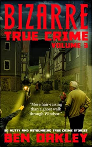 Bizarre True Crime Volume 3: 20 Nutty & Astounding True Crime Stories