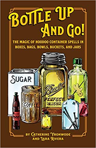 Bottle Up and Go! The Magic of Hoodoo Container Spells in Boxes, Jars, Bags, Bowls, and Buckets