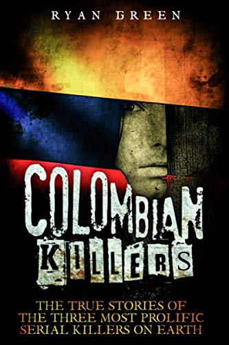 Colombian Killers: The True Stories of the Three Most Prolific Serial Killers on Earth (True Crime)