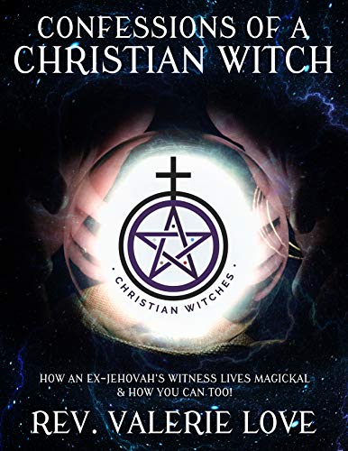 CONFESSIONS OF A CHRISTIAN WITCH: How an Ex-Jehovah's Witness Lives Magickal & How You Can Too! - 2020 EXPANDED EDITION