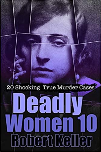 Deadly Women Volume 10: 18 Shocking True Crime Cases of Women Who Kill