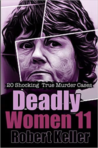 Deadly Women Volume 11: 18 Shocking True Crime Cases of Women Who Kill