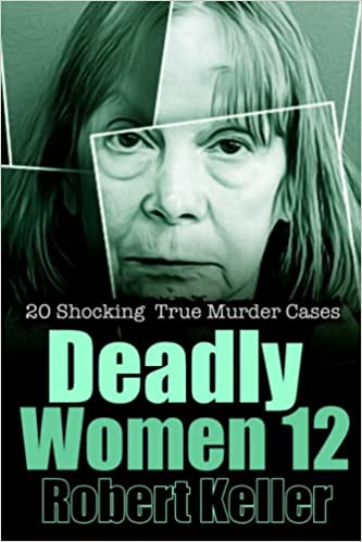 Deadly Women Volume 12: 18 Shocking True Crime Cases of Women Who Kill