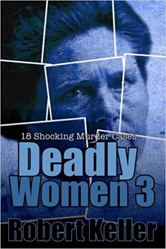 Deadly Women Volume 3: 18 Shocking True Crime Cases of Women Who Kill