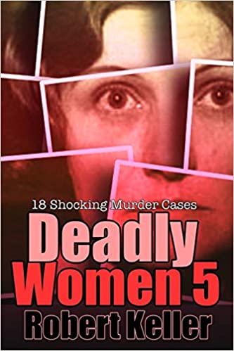 Deadly Women Volume 5: 18 Shocking True Crime Cases of Women Who Kill