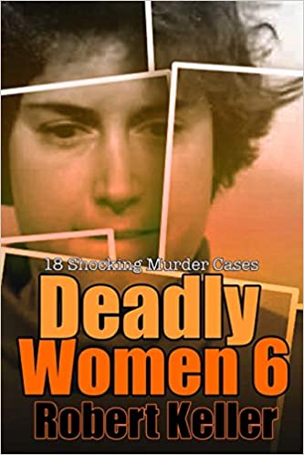 Deadly Women Volume 6: 18 Shocking True Crime Cases of Women Who Kill