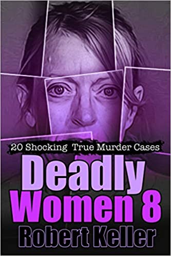 Deadly Women Volume 8: 18 Shocking True Crime Cases of Women Who Kill