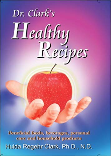 Dr. Clark’s Healthy Recipes: Beneficial Foods, Beverages, Personal Care and Household Products