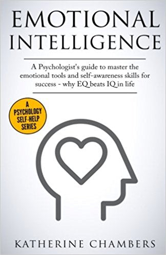 Emotional Intelligence: A Psychologist’s Guide to Master the Emotional Tools and Self-Awareness Skills For Success – Why EQ Beats IQ in Life