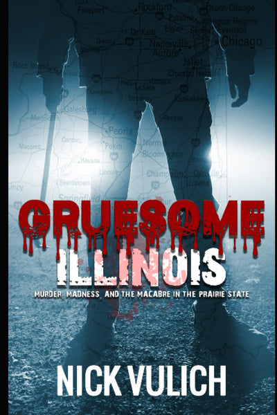 Gruesome Illinois: Murder, Madness, and the Macabre in the Prairie State