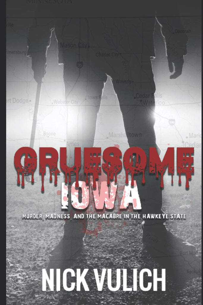 Gruesome Iowa: Murder, Madness, and the Macabre in the Hawkeye State