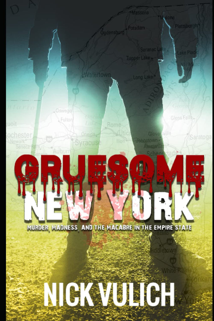 Gruesome New York: Murder, Madness, and the Macabre in the Empire State