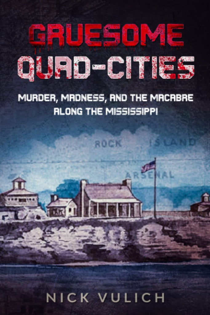 Gruesome Quad-Cities: Murder, Madness, and the Macabre Along the Mississippi