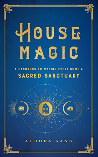 House Magic: A Handbook to Making Every Home a Sacred Sanctuary (Volume 6)