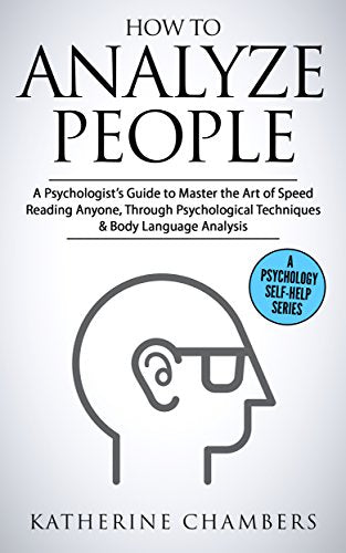 How to Analyze People: A Psychologist’s Guide to Master the Art of Speed Reading Anyone, Through Psychological Techniques & Body Language Analysis