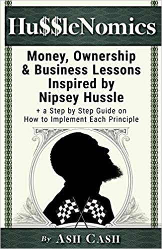 HussleNomics: Money, Ownership & Business Lessons Inspired by Nipsey Hussle + a Step by Step Guide on How to Implement Each Principle